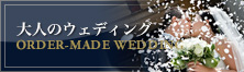 ORDER-MADE WEDDING 大人のウェディング
